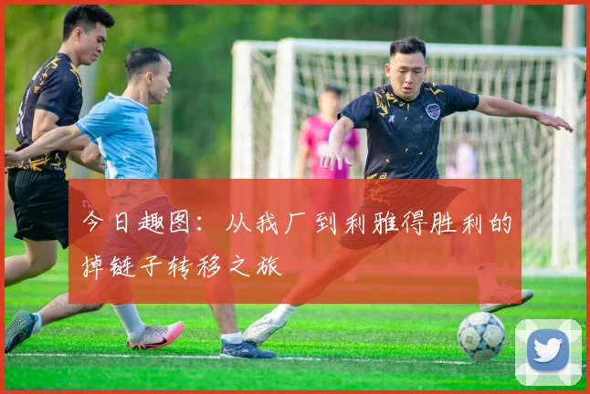 今日趣图：从我厂到利雅得胜利的掉链子转移之旅