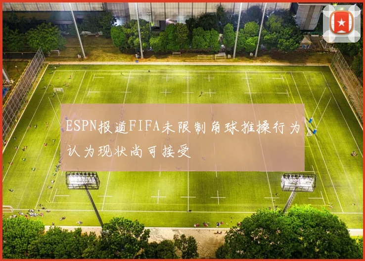 ESPN报道FIFA未限制角球推搡行为认为现状尚可接受