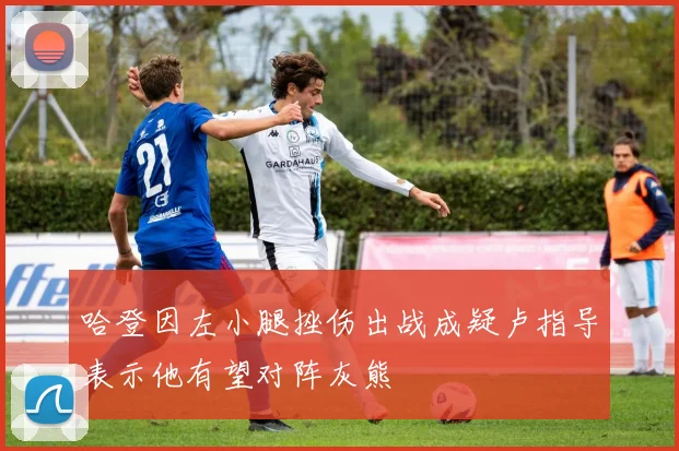 哈登因左小腿挫伤出战成疑卢指导表示他有望对阵灰熊