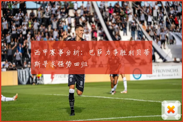 西甲赛事分析：巴萨力争胜利贝蒂斯寻求强势回归
