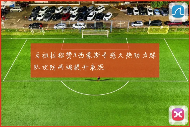 马祖拉称赞A西蒙斯手感火热助力球队攻防两端提升表现