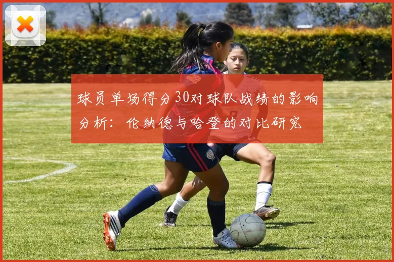 球员单场得分30对球队战绩的影响分析：伦纳德与哈登的对比研究