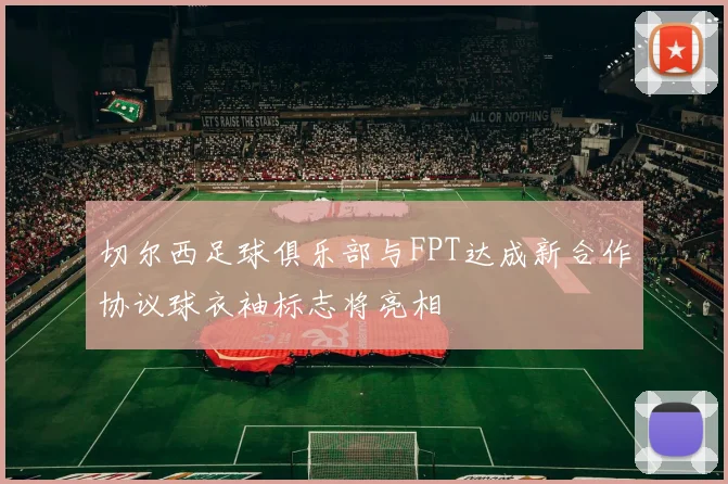 切尔西足球俱乐部与FPT达成新合作协议球衣袖标志将亮相