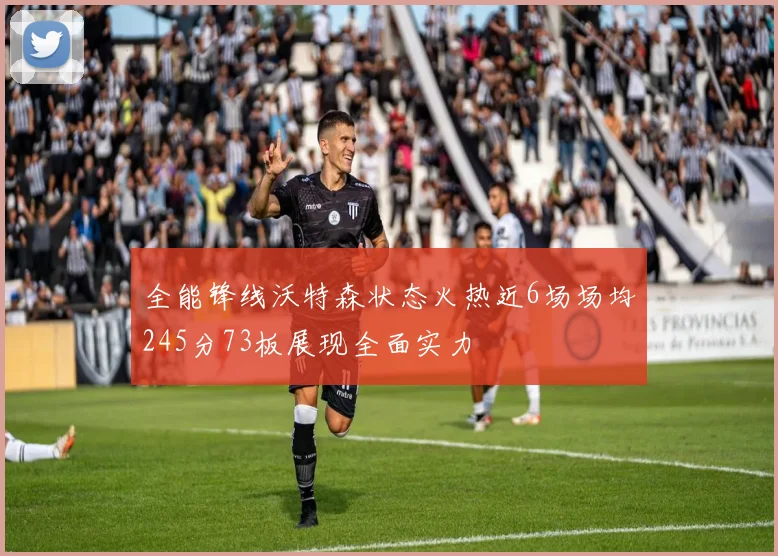 全能锋线沃特森状态火热近6场场均245分73板展现全面实力