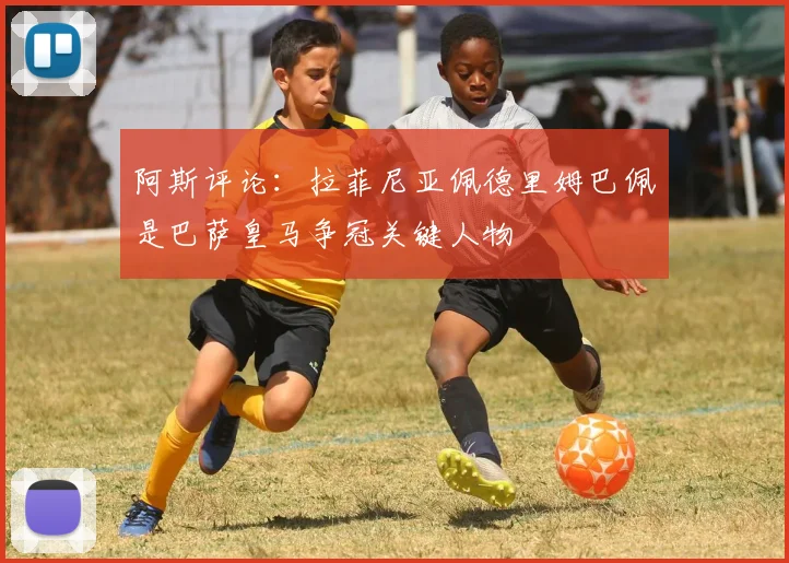 阿斯评论：拉菲尼亚佩德里姆巴佩是巴萨皇马争冠关键人物