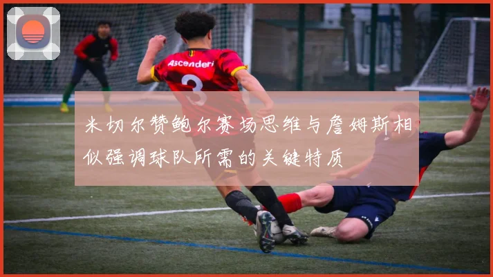 米切尔赞鲍尔赛场思维与詹姆斯相似强调球队所需的关键特质