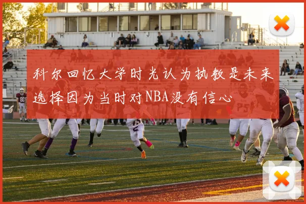 科尔回忆大学时光认为执教是未来选择因为当时对NBA没有信心
