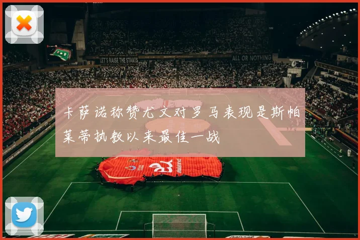卡萨诺称赞尤文对罗马表现是斯帕莱蒂执教以来最佳一战