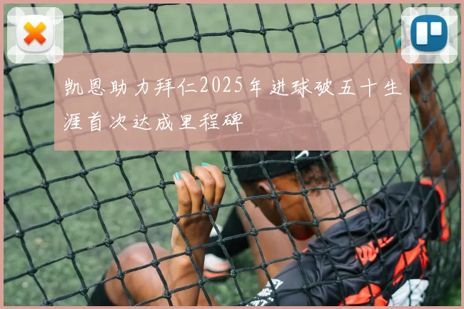 凯恩助力拜仁2025年进球破五十生涯首次达成里程碑