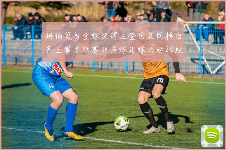 姆伯莫与金球奖得主登贝莱同样出色上赛季联赛非点球进球均达20粒