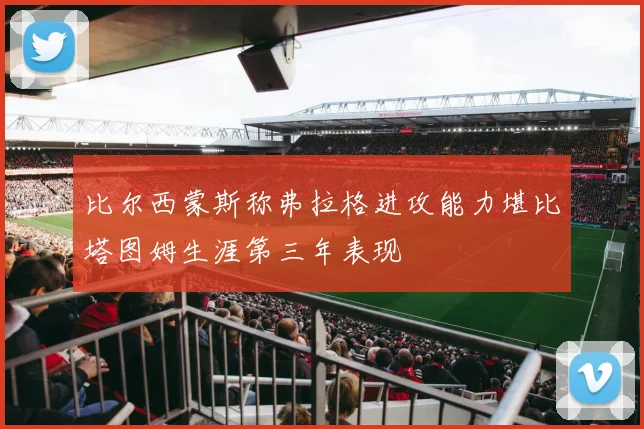比尔西蒙斯称弗拉格进攻能力堪比塔图姆生涯第三年表现