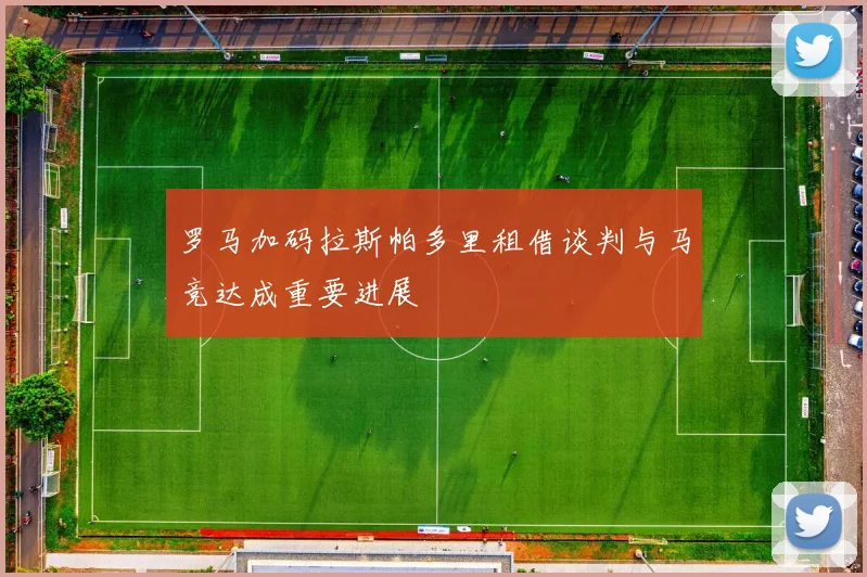 罗马加码拉斯帕多里租借谈判与马竞达成重要进展