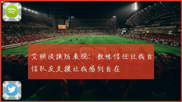 艾顿谈换防表现：教练信任让我自信队友支援让我感到自在