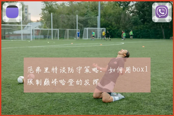 范弗里特谈防守策略：如何用box1限制巅峰哈登的发挥