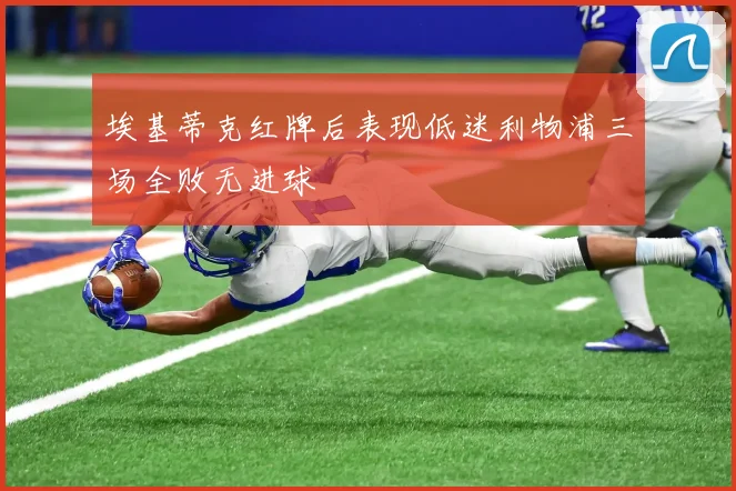 埃基蒂克红牌后表现低迷利物浦三场全败无进球