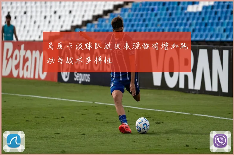 乌度卡谈球队进攻表现称将增加跑动与战术多样性