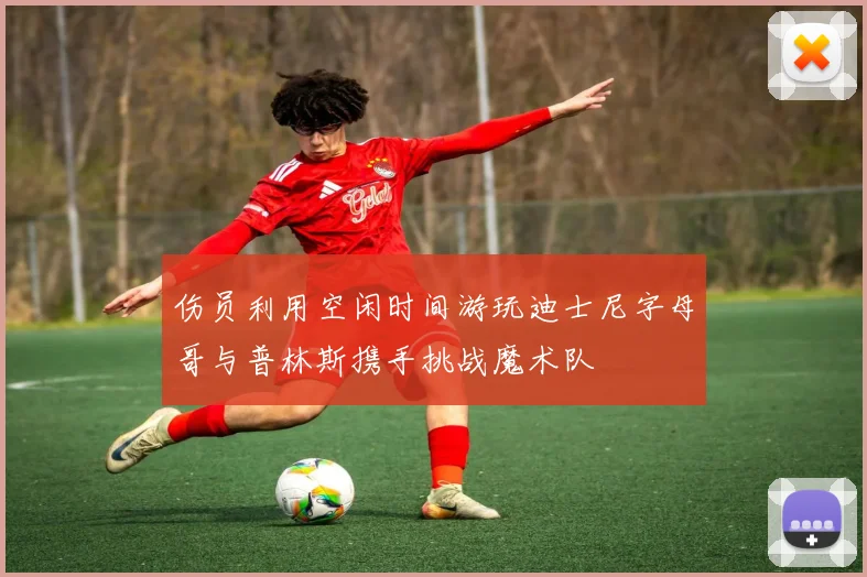 伤员利用空闲时间游玩迪士尼字母哥与普林斯携手挑战魔术队