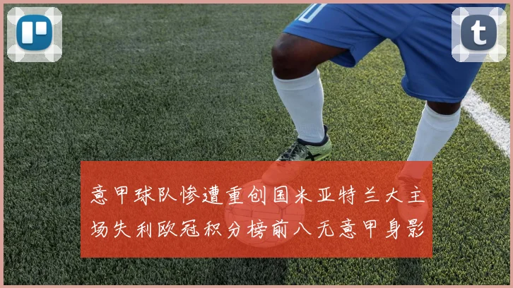 意甲球队惨遭重创国米亚特兰大主场失利欧冠积分榜前八无意甲身影