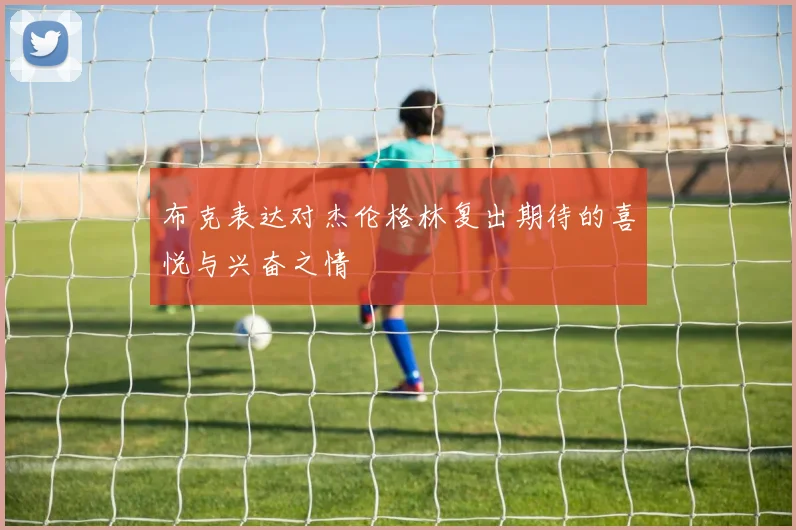 布克表达对杰伦格林复出期待的喜悦与兴奋之情